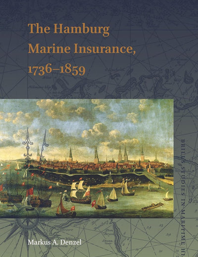 The Hamburg Marine Insurance, 1736–1859 (Brill's Studies in Maritime History, 12)