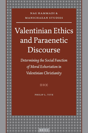 Valentinian Ethics and Paraenetic Discourse: Determining the Social Function of Moral Exhortation in Valentinian Christianity (Nag Hammadi and Manichaean Studies, 67)