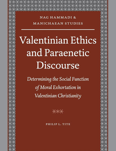 Valentinian Ethics and Paraenetic Discourse: Determining the Social Function of Moral Exhortation in Valentinian Christianity (Nag Hammadi and Manichaean Studies, 67)