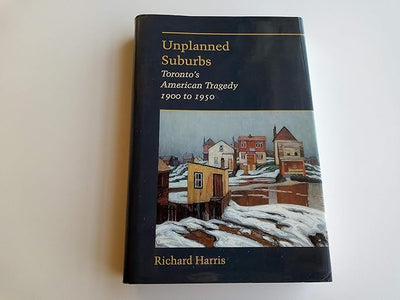 Unplanned Suburbs: Toronto's American Tragedy, 1900 to 1950 (Creating the North American Landscape)