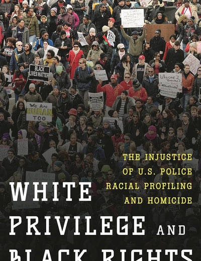 White Privilege and Black Rights: The Injustice of U.S. Police Racial Profiling and Homicide