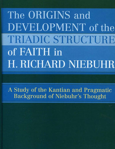 The Origins and Development of the Triadic Structure of Faith in H. Richard Niebuhr: A Study of the Kantian and Pragmatic Background of Niebuhr's Thought