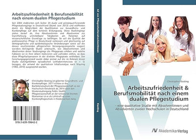 Arbeitszufriedenheit & Berufsmobilität nach einem dualen Pflegestudium: – eine qualitative Studie mit Absolventinnen und Absolventen zweier Hochschulen in Deutschland (German Edition)