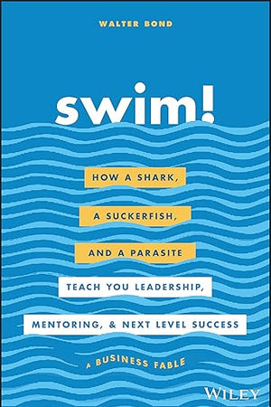 Swim!: How a Shark, a Suckerfish, and a Parasite Teach You Leadership, Mentoring, and Next Level Success