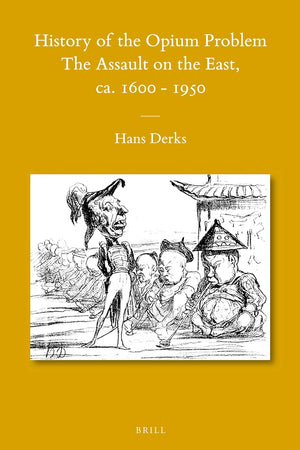 History of the Opium Problem: The Assault on the East, ca. 1600-1950 (Sinica Leidensia, 105)