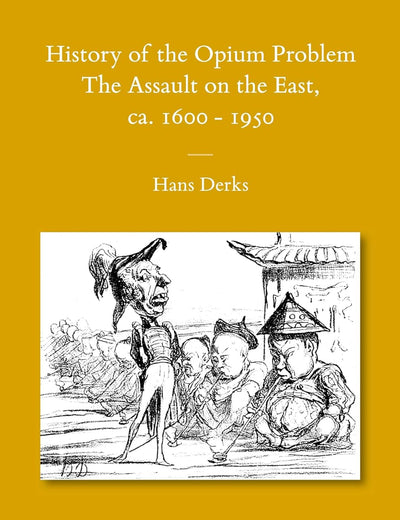 History of the Opium Problem: The Assault on the East, ca. 1600-1950 (Sinica Leidensia, 105)