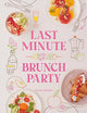 Last Minute Brunch Party: Over 100 Inspiring Dishes to Feed Family and Friends at a Moment's Notice