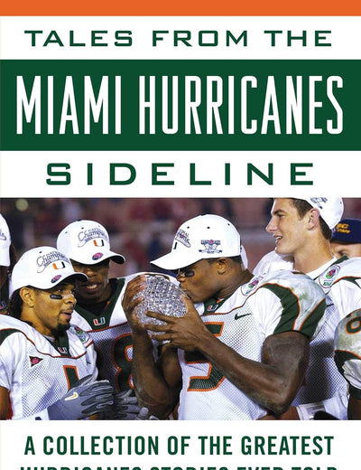 Tales from the Miami Hurricanes Sideline: A Collection of the Greatest Hurricanes Stories Ever Told