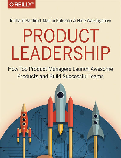 Product Leadership: How Top Product Managers Launch Awesome Products and Build Successful Teams