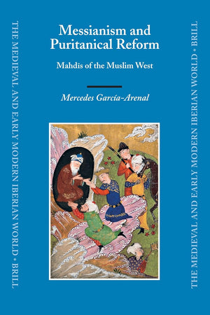 Messianism and Puritanical Reform: Mahdīs of the Muslim West (The Medieval and Early Modern Iberian World, 29)