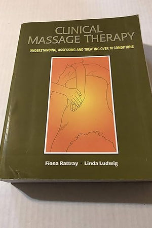 Clinical Massage Therapy: Understanding, Assessing and Treating Over 70 Conditions