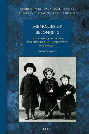 Memories of Belonging: Descendants of Italian Migrants to the United States, 1884-Present (Studies in Global Social History, 17)