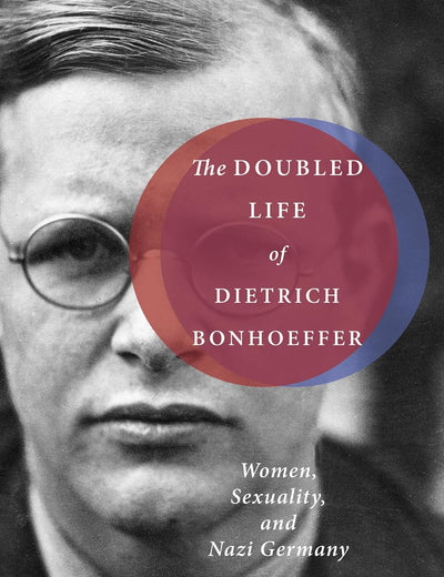 The Doubled Life of Dietrich Bonhoeffer: Women, Sexuality, and Nazi Germany