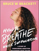 How to Breathe While Suffocating: A Story Of Overcoming Addiction, Recovering From Trauma, and Healing My Soul