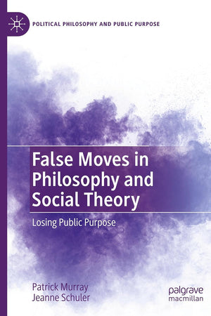 False Moves in Philosophy and Social Theory: Losing Public Purpose (Political Philosophy and Public Purpose)