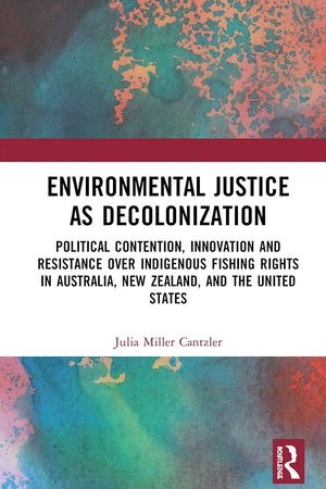 Environmental Justice as Decolonization: Political Contention, Innovation and Resistance Over Indigenous Fishing Rights in Australia, New Zealand, and the United States
