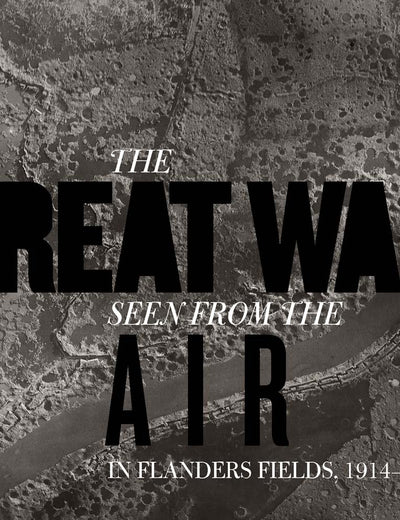 The Great War Seen from the Air: In Flanders Fields, 1914–1918