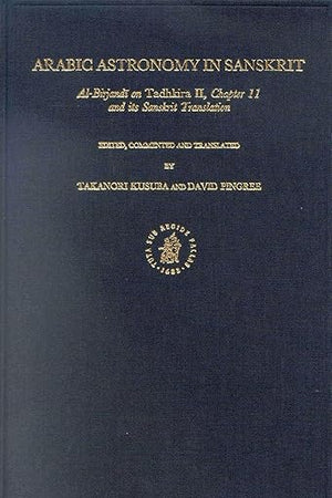 Arabic Astronomy in Sanskrit: Al-Birjandī on Tadhkira II, Chapter 11 and its Sanskrit Translation (Islamic Philosophy, Theology and Science. Texts and Studies, 47)