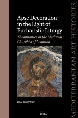 Apse Decoration in the Light of Eucharistic Liturgy: Theophanies in the Medieval Churches of Lebanon (Mediterranean Art Histories, 8)