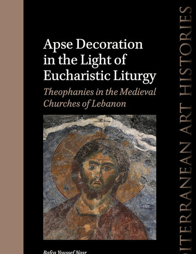 Apse Decoration in the Light of Eucharistic Liturgy: Theophanies in the Medieval Churches of Lebanon (Mediterranean Art Histories, 8)