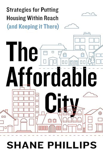 The Affordable City: Strategies for Putting Housing Within Reach (and Keeping it There)