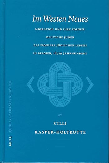 Im Westen Neues: Migration und ihre Folgen: deutsche Juden als Pioniere jüdischen Lebens in Belgien, 18./19. Jahrhundert (Studies in Jewish History and Culture, 8) (German Edition)