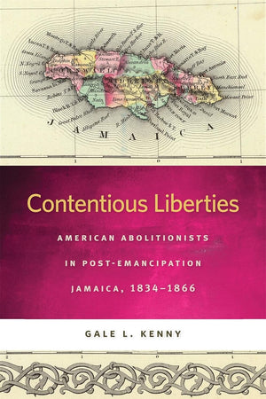 Contentious Liberties: American Abolitionists in Post-Emancipation Jamaica, 1834-1866 (Race in the Atlantic World)