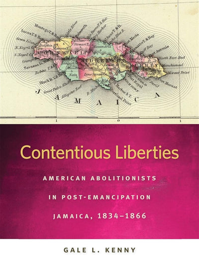 Contentious Liberties: American Abolitionists in Post-Emancipation Jamaica, 1834-1866 (Race in the Atlantic World)