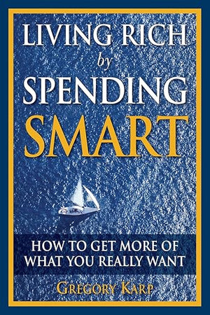 Living Rich by Spending Smart: How to Get More of What You Really Want