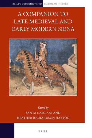 A Companion to Late Medieval and Early Modern Siena (Brill's Companions to European History, 23)