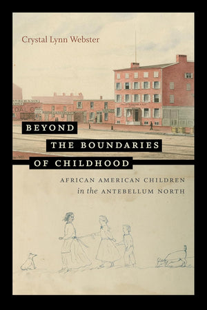 Beyond the Boundaries of Childhood: African American Children in the Antebellum North (The John Hope Franklin Series in African American History and Culture)