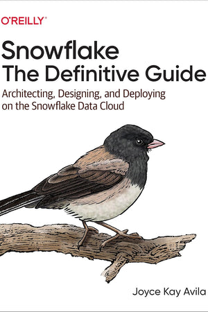Snowflake: The Definitive Guide: Architecting, Designing, and Deploying on the Snowflake Data Cloud