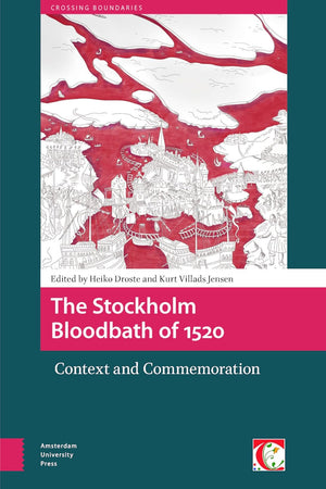 The Stockholm Bloodbath of 1520: Context and Commemoration (Crossing Boundaries: Turku Medieval and Early Modern Studies)