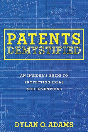 Patents Demystified: An Insider's Guide to Protecting Ideas and Inventions
