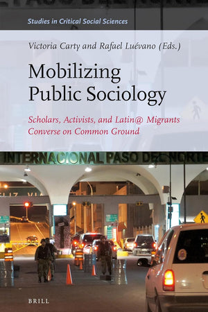 Mobilizing Public Sociology: Scholars, Activists, and Latin@ Migrants Converse on Common Ground (Studies in Critical Social Sciences, 106)
