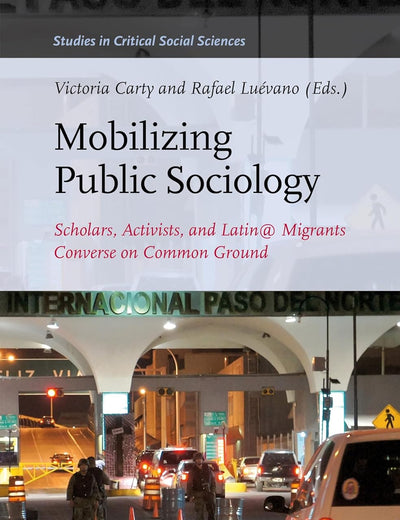 Mobilizing Public Sociology: Scholars, Activists, and Latin@ Migrants Converse on Common Ground (Studies in Critical Social Sciences, 106)