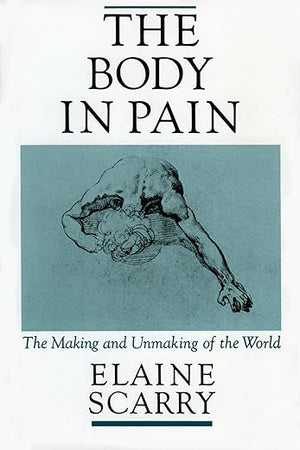 The Body in Pain: The Making and Unmaking of the World