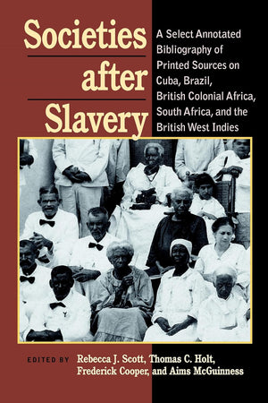 Societies After Slavery: A Select Annotated Bibliography of Printed Sources on Cuba, Brazil, British Colonial Africa, South A (Pitt Latin American Series, 349)