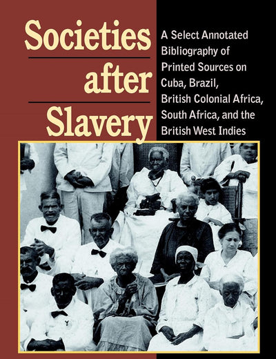Societies After Slavery: A Select Annotated Bibliography of Printed Sources on Cuba, Brazil, British Colonial Africa, South A (Pitt Latin American Series, 349)
