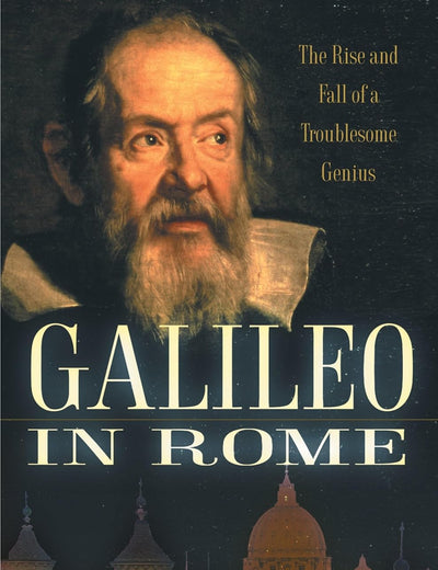 Galileo in Rome: The Rise and Fall of a Troublesome Genius