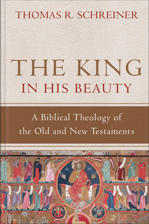 The King in His Beauty: A Biblical Theology of the Old and New Testaments