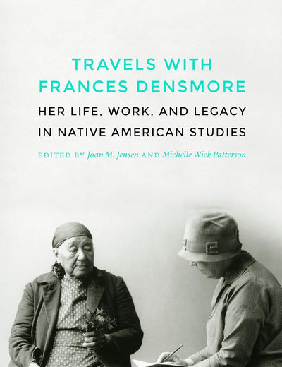 Travels with Frances Densmore: Her Life, Work, and Legacy in Native American Studies