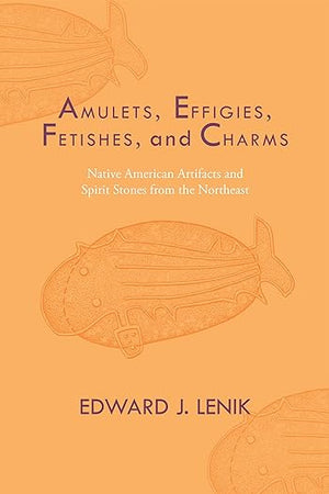 Amulets, Effigies, Fetishes, and Charms: Native American Artifacts and Spirit Stones from the Northeast