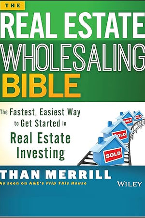 The Real Estate Wholesaling Bible: The Fastest, Easiest Way to Get Started in Real Estate Investing