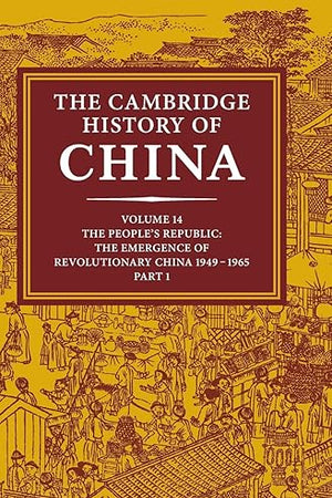 The Cambridge History of China, Vol. 14: The People's Republic, Part 1: The Emergence of Revolutionary China, 1949-1965
