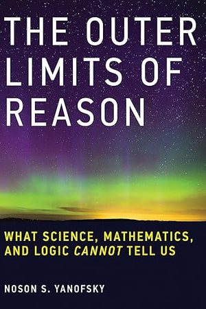 The Outer Limits of Reason: What Science, Mathematics, and Logic Cannot Tell Us