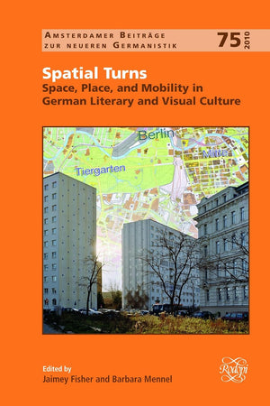 Spatial Turns: Space, Place, and Mobility in German Literary and Visual Culture (Amsterdamer Beiträge zur neueren Germanistik, 75)