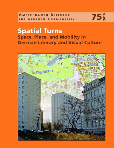 Spatial Turns: Space, Place, and Mobility in German Literary and Visual Culture (Amsterdamer Beiträge zur neueren Germanistik, 75)