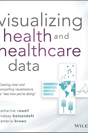 Visualizing Health and Healthcare Data: Creating Clear and Compelling Visualizations to "See How You're Doing"