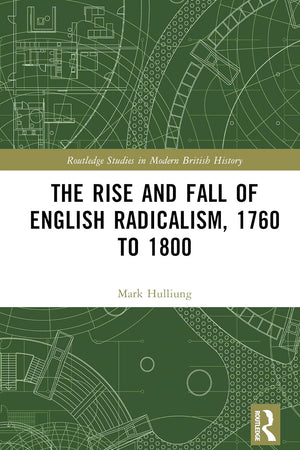 The Rise and Fall of English Radicalism, 1760 to 1800 (Routledge Studies in Modern British History)